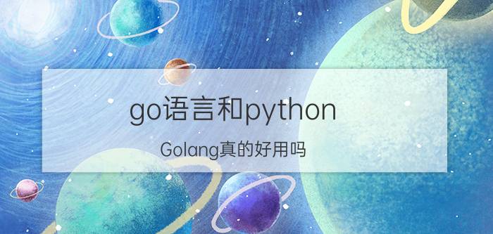 go语言和python Golang真的好用吗？